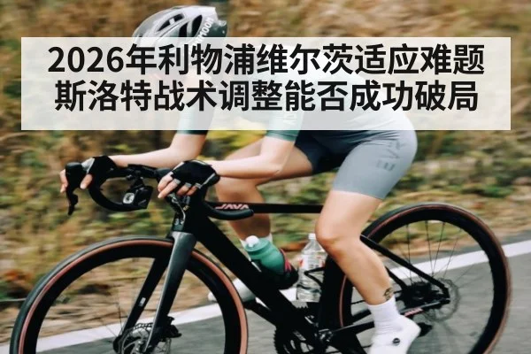 2026年利物浦维尔茨适应难题 斯洛特战术调整能否成功破局 | kaiyun