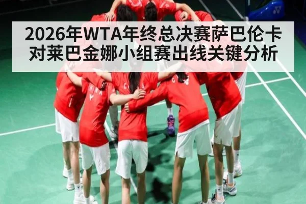 2026年WTA年终总决赛萨巴伦卡对莱巴金娜小组赛出线关键分析 | kaiyun