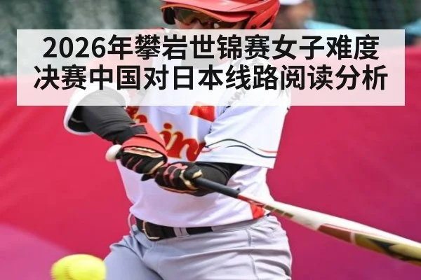 2026年攀岩世锦赛女子难度决赛中国对日本线路阅读分析 | kaiyun