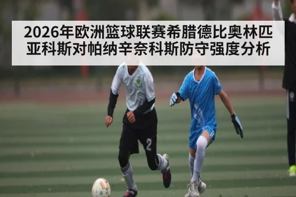 2026年欧洲篮球联赛希腊德比奥林匹亚科斯对帕纳辛奈科斯防守强度分析