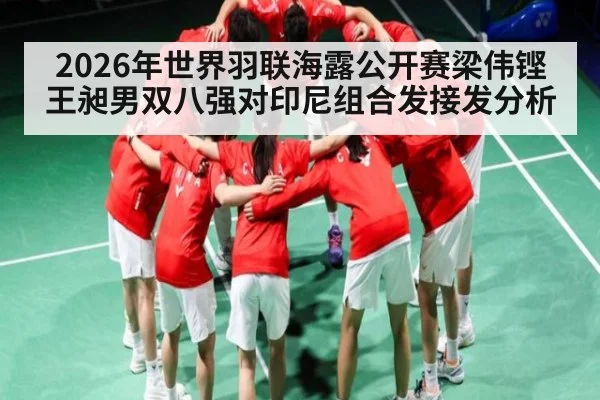 2026年世界羽联海露公开赛梁伟铿王昶男双八强对印尼组合发接发分析 | kaiyun