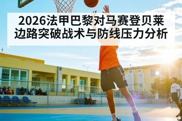 2026法甲巴黎对马赛登贝莱边路突破战术与防线压力分析